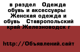  в раздел : Одежда, обувь и аксессуары » Женская одежда и обувь . Ставропольский край,Железноводск г.